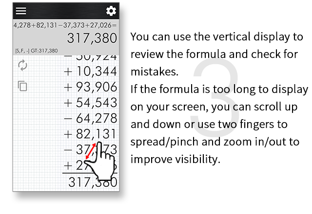 You can use the vertical display to review the formula and check for mistakes. If the formula is too long to display on your screen, you can scroll up and down or use two fingers to spread/pinch and zoom in/out to improve visibility.